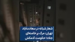 شعار شبانه در سعادت‌آباد تهران: مرگ بر خامنه‌ای جلاد؛ حکومت آدمکش 