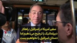 سفیر آمریکا در اسرائیل: راهکار دیپلماتیک را ترجیح می‌دهیم اما دستان اسرائیل را نخواهیم بست
