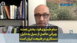 سام خسروی‌فرد: بخش عمده ویرانی حاصل از سیل به دلیل دستکاری در طبیعت ایران است