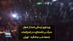 ویدئوی ارسالی شما از شعار «مرگ بر خامنه‌ای» در اعتراضات جمعه شب صادقیه - تهران