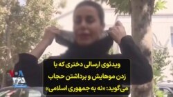 ویدئوی ارسالی دختری که با زدن موهایش و برداشتن حجاب می‌گوید: «نه به جمهوری اسلامی»
