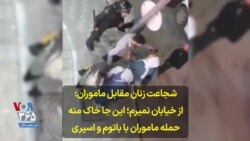  شجاعت زنان مقابل ماموران: از خیابان نمیرم، این جا خاک منه؛ حمله ماموران با باتوم و اسپری