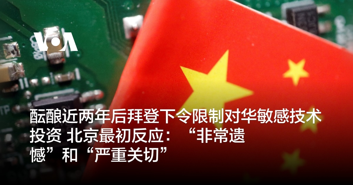 酝酿近两年后拜登下令限制对华敏感技术投资 北京最初反应：“非常遗憾”和“严重关切”