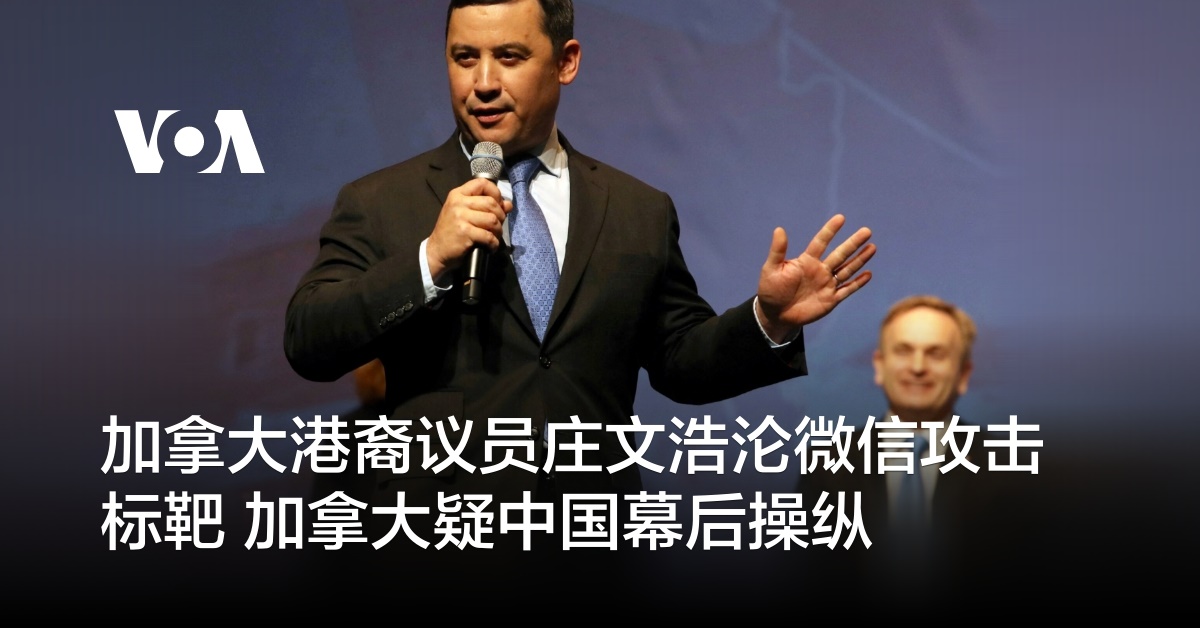 加拿大港裔议员庄文浩沦微信攻击标靶 加拿大疑中国幕后操纵