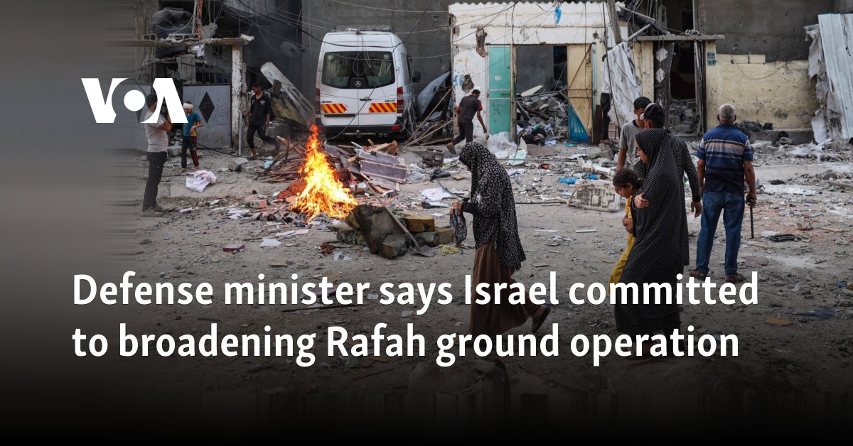 Defense minister says Israel committed to broadening Rafah ground operation