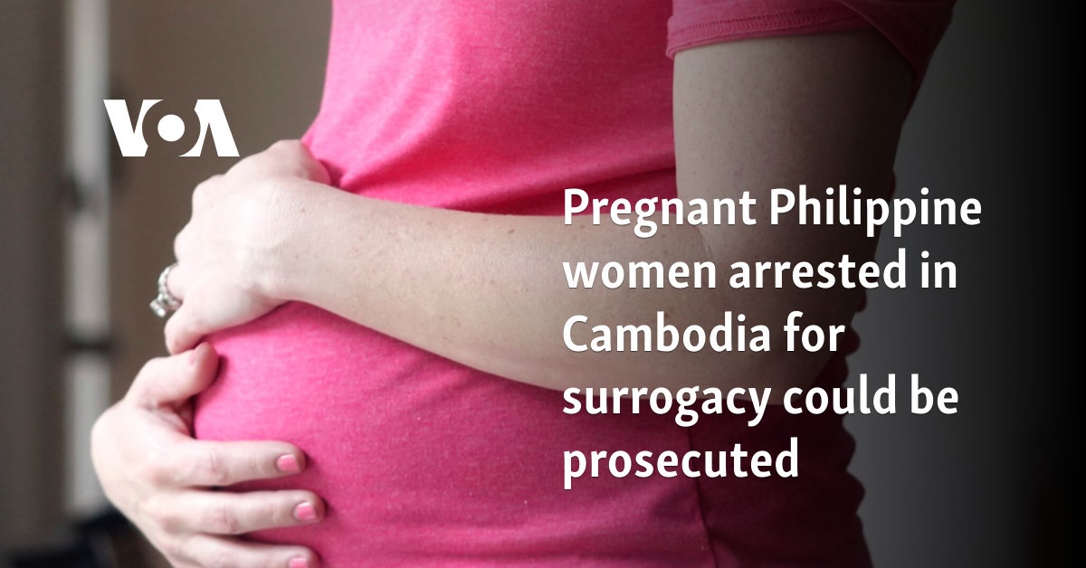 Pregnant Philippine women arrested in Cambodia for surrogacy could be prosecuted