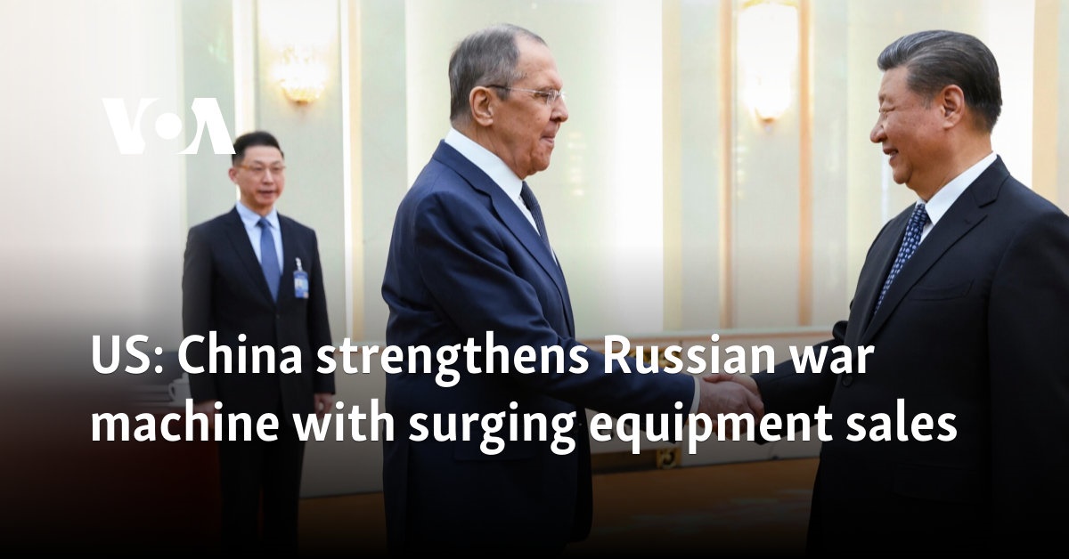 US: China strengthens Russian war machine with surging equipment sales