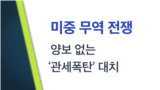 [클릭! 글로벌 이슈] 미중 무역전쟁: 양보없는 ‘관세폭탄' 대치 