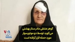 گوهر عشقی مادر ستار بهشتی می‌گوید توسط دو موتورسوار مورد حمله قرار گرفته است