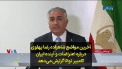 آخرین مواضع شاهزاده رضا پهلوی درباره اعتراضات و آینده ایران؛ کامبیز توانا گزارش می‌دهد