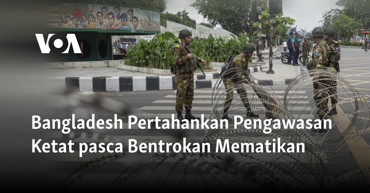 Bangladesh Pertahankan Pengawasan Ketat pasca Bentrokan Mematikan