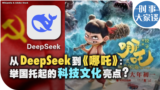 时事大家谈：从DeepSeek到《哪吒》：举国托起的科技文化亮点？