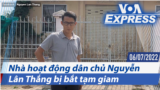 Nhà hoạt động dân chủ Nguyễn Lân Thắng bị bắt tạm giam | Truyền hình VOA 6/7/22