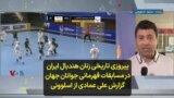 پیروزی تاریخی زنان هندبال ایران در مسابقات قهرمانی جوانان جهان؛ گزارش علی عمادی از اسلوونی