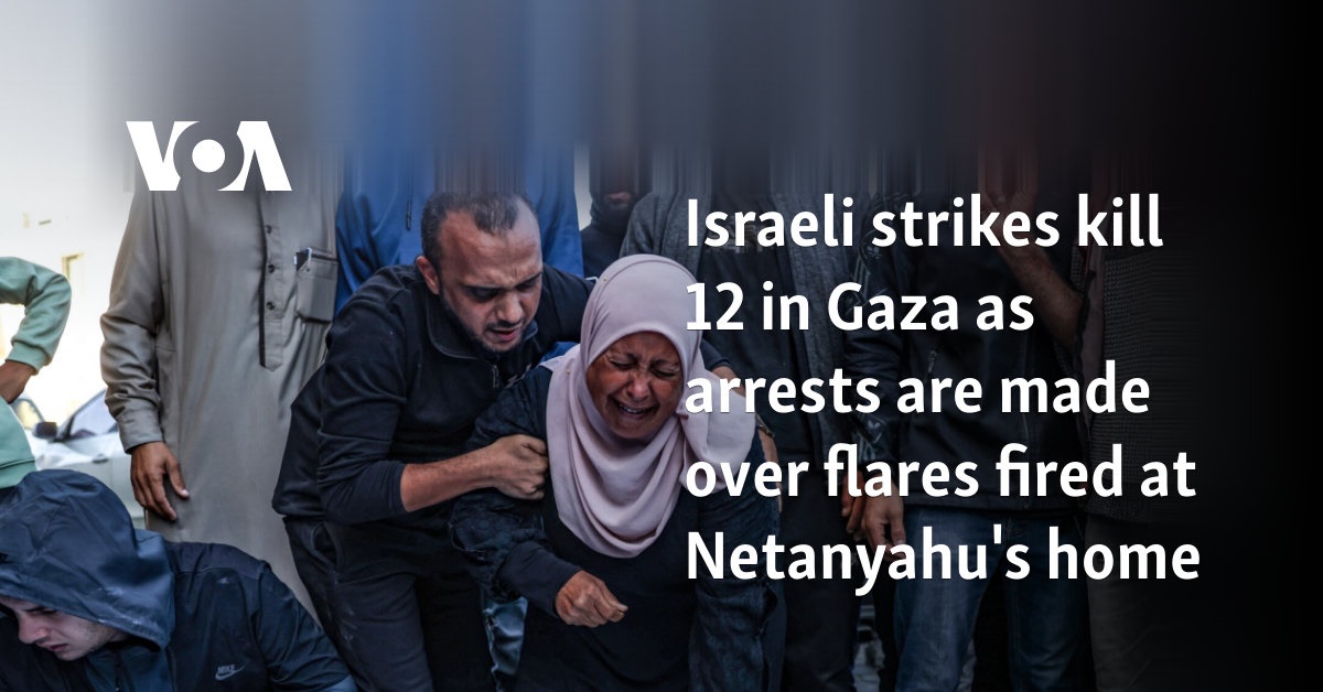 Israeli strikes kill 12 in Gaza as arrests are made over flares fired at Netanyahu's home