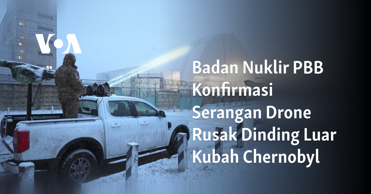 Badan Nuklir PBB Konfirmasi Serangan Drone Rusak Dinding Luar Kubah Chernobyl