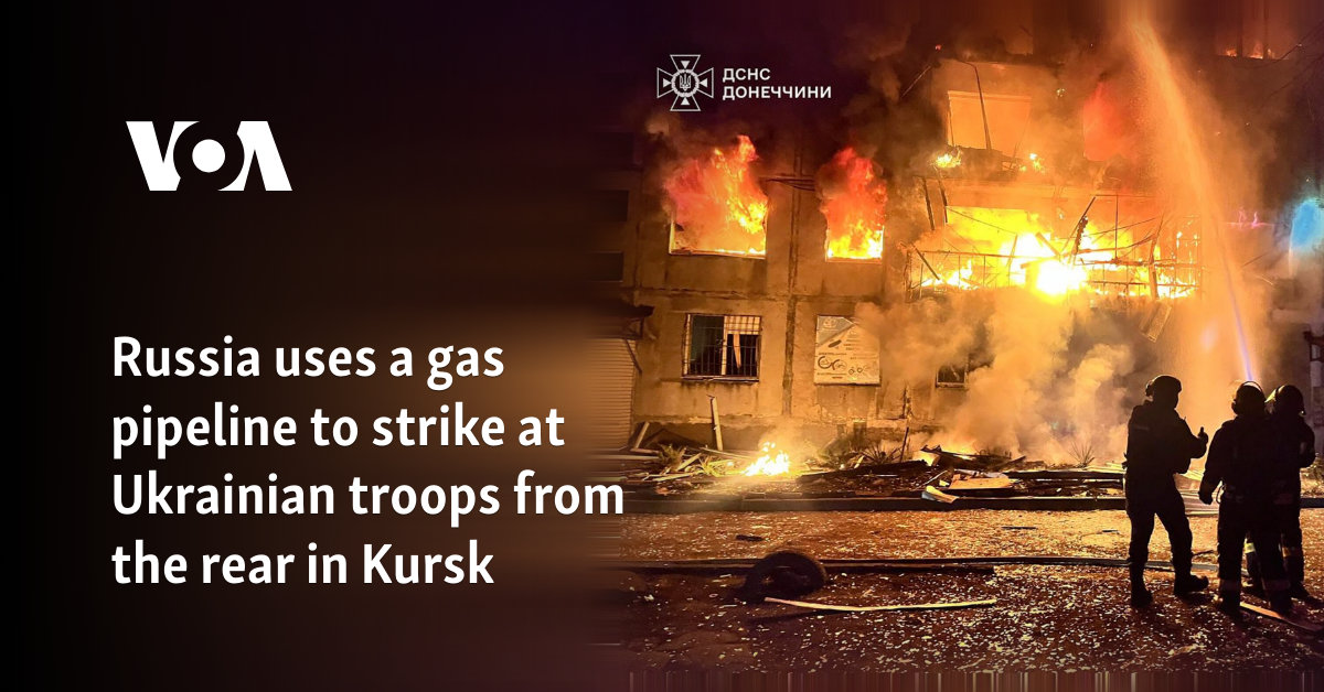 Russia uses a gas pipeline to strike at Ukrainian troops from the rear in Kursk  