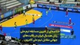 خلاصه‌ای از آخرین مسابقه تیم ملی زنان هندبال ایران در رقابت‌های جهانی مقابل تیم ملی کامرون