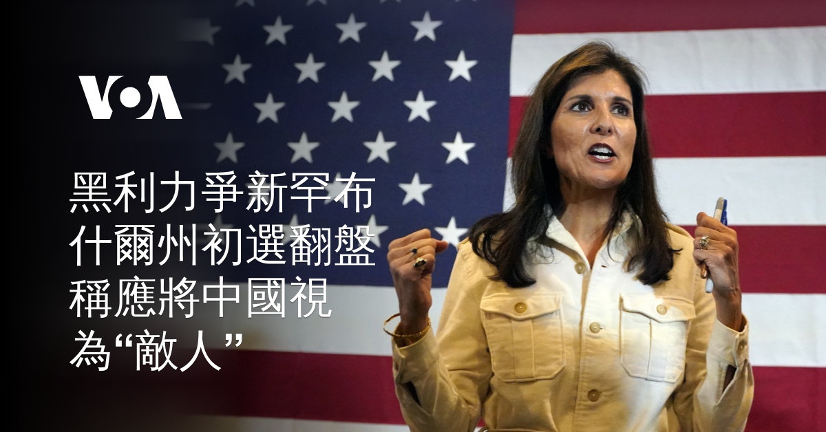 黑利力爭新罕布什爾州初選翻盤 稱應將中國視為“敵人”