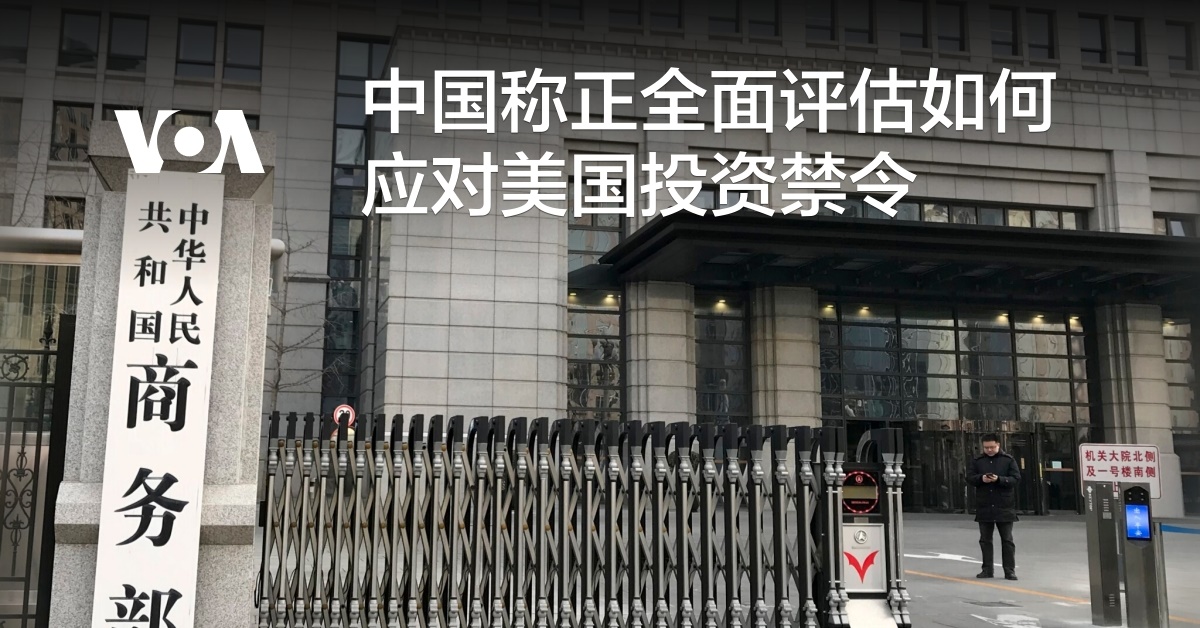 中国称正全面评估如何应对美国投资禁令