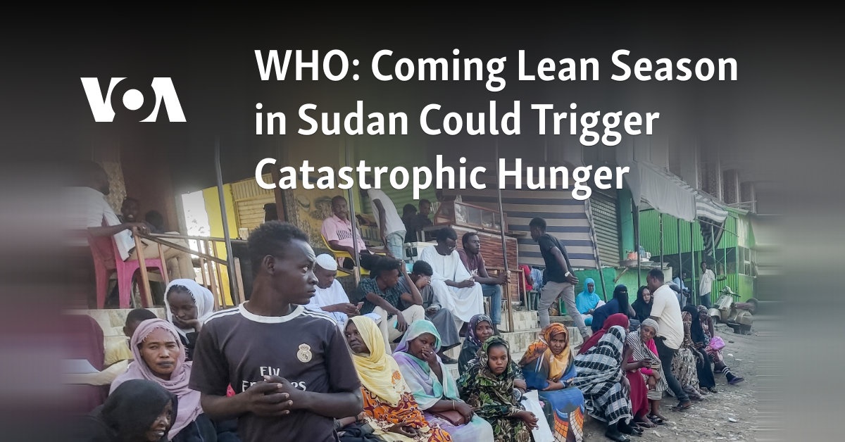 WHO: Coming Lean Season in Sudan Could Trigger Catastrophic Hunger