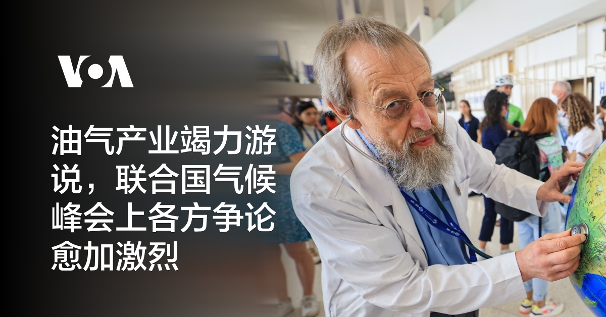 油气产业竭力游说，联合国气候峰会上各方争论愈加激烈