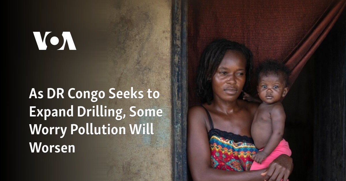 As DR Congo Seeks to Expand Drilling, Some Worry Pollution Will Worsen