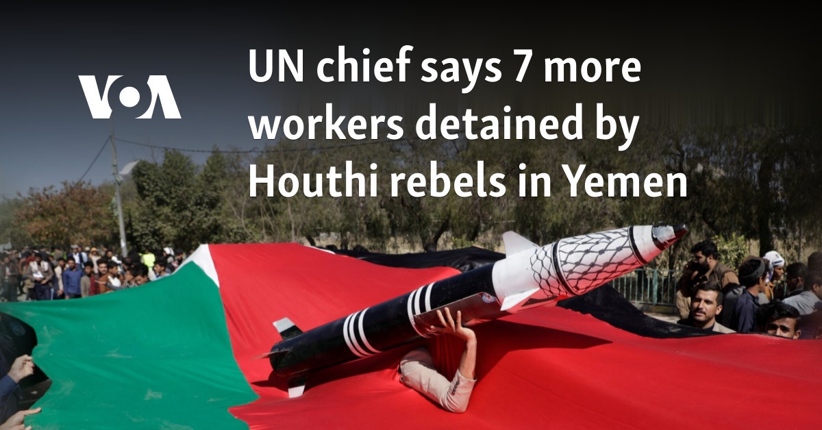 UN chief says 7 more workers detained by Houthi rebels in Yemen