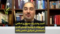 احمد وخشیته: جمهوری اسلامی نمی‌تواند با روسیه دوستی کند و با متحدش اسرائیل دشمن باشد