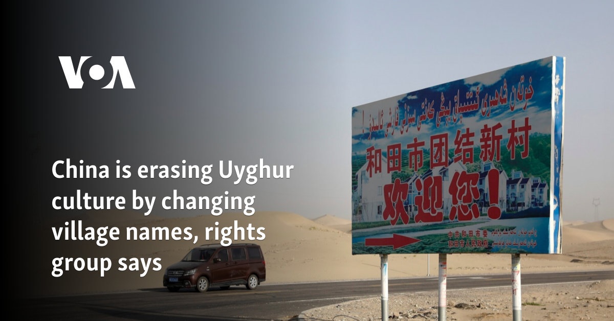 China is erasing Uyghur culture by changing village names, rights group says