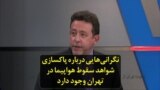نگرانی‌هایی درباره پاکسازی شواهد سقوط هواپیما در تهران وجود دارد
