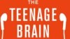 Understanding the Teen Brain Key for Better Parenting