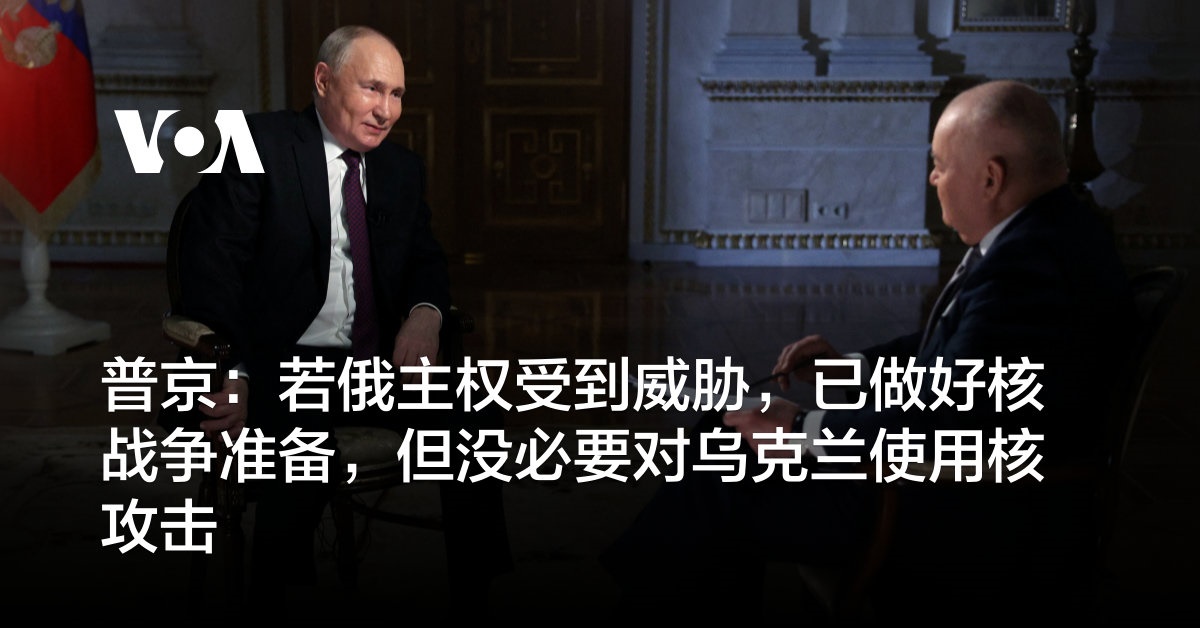 普京：若俄主权受到威胁，已做好核战争准备，但没必要对乌克兰使用核攻击