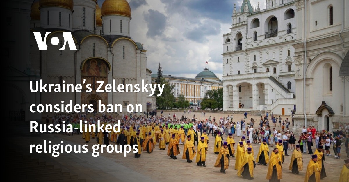 Ukraine’s Zelenskyy considers ban on Russia-linked religious groups