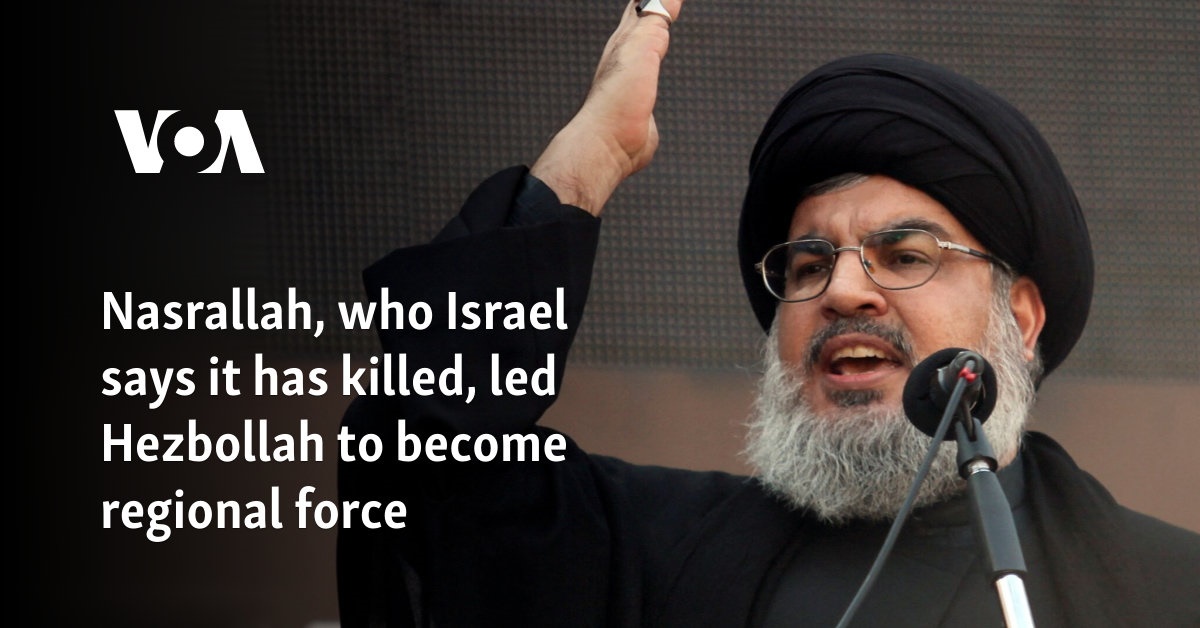 Nasrallah, who Israel says it has killed, led Hezbollah to become regional force