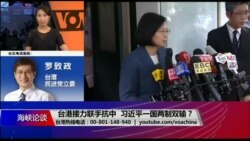 海峡论谈：台港接力联手抗中 习近平一国两制双输？