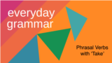 Everyday Grammar: Phrasal Verbs with 'Take'