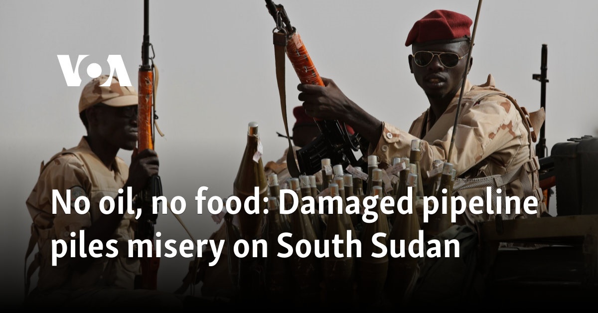 No oil, no food: Damaged pipeline piles misery on South Sudan