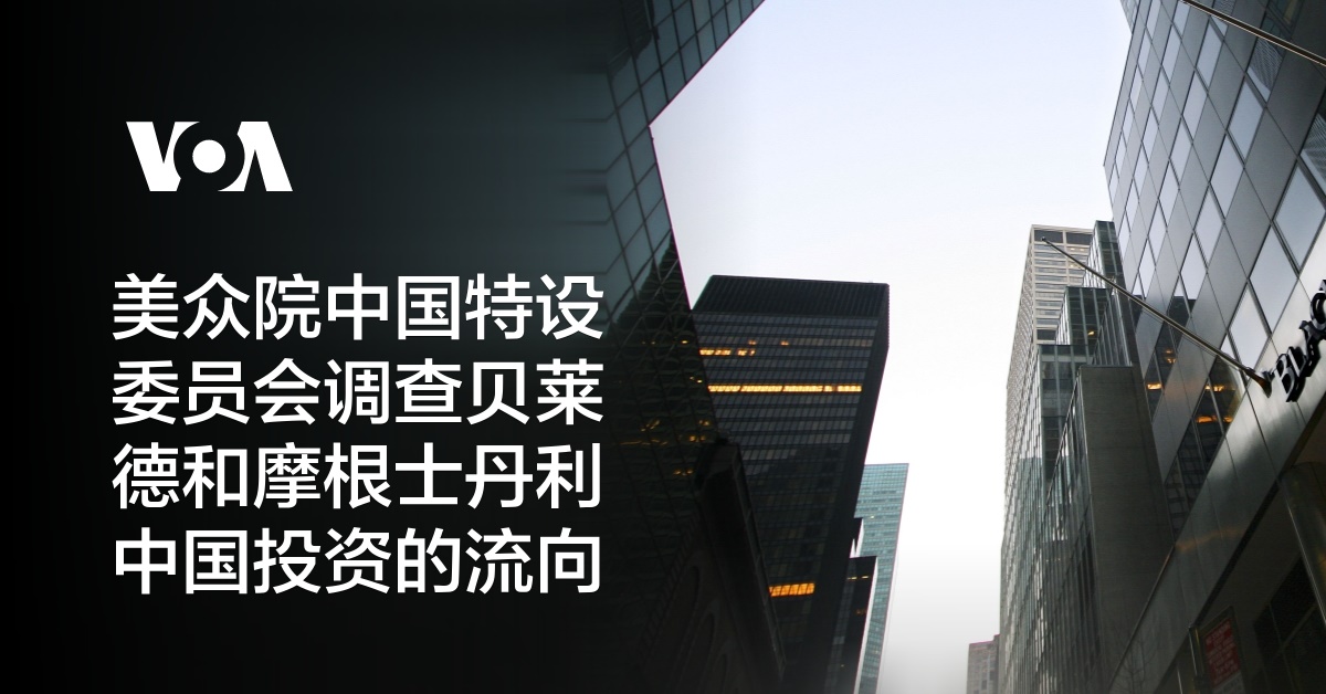 美众院中国特设委员会调查贝莱德和摩根士丹利中国投资的流向