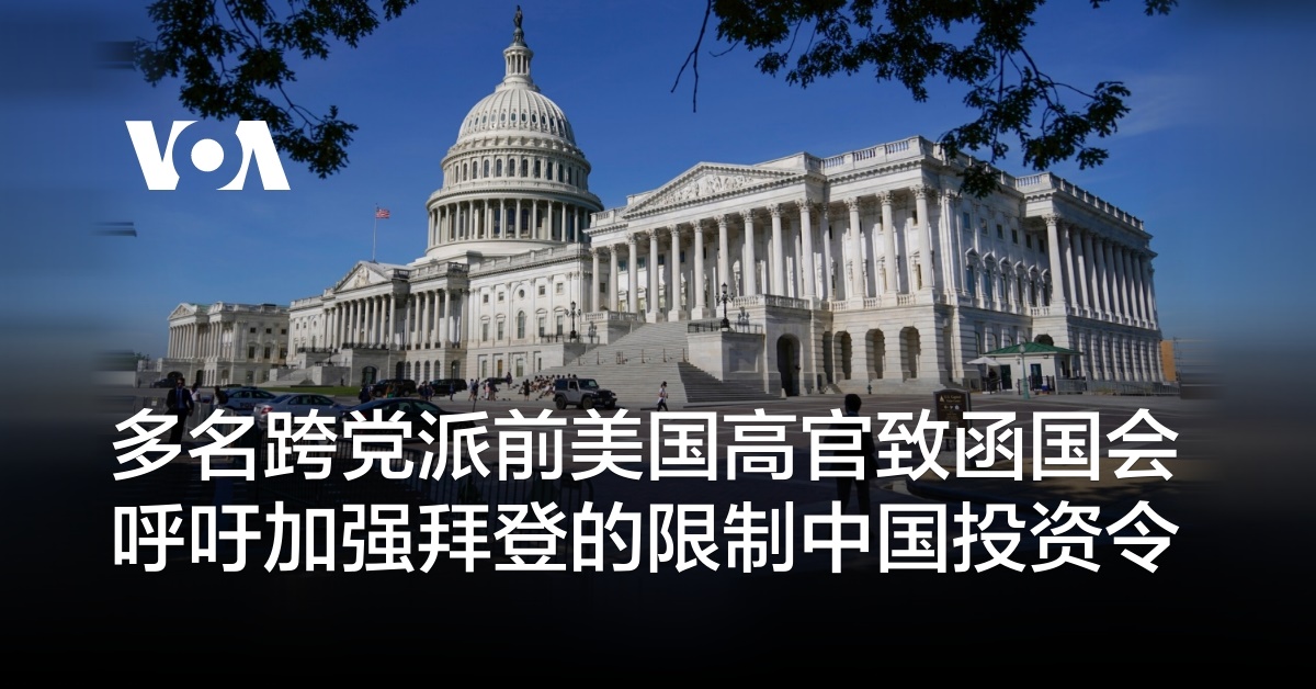 多名跨党派前美国高官致函国会 呼吁加强拜登的限制中国投资令