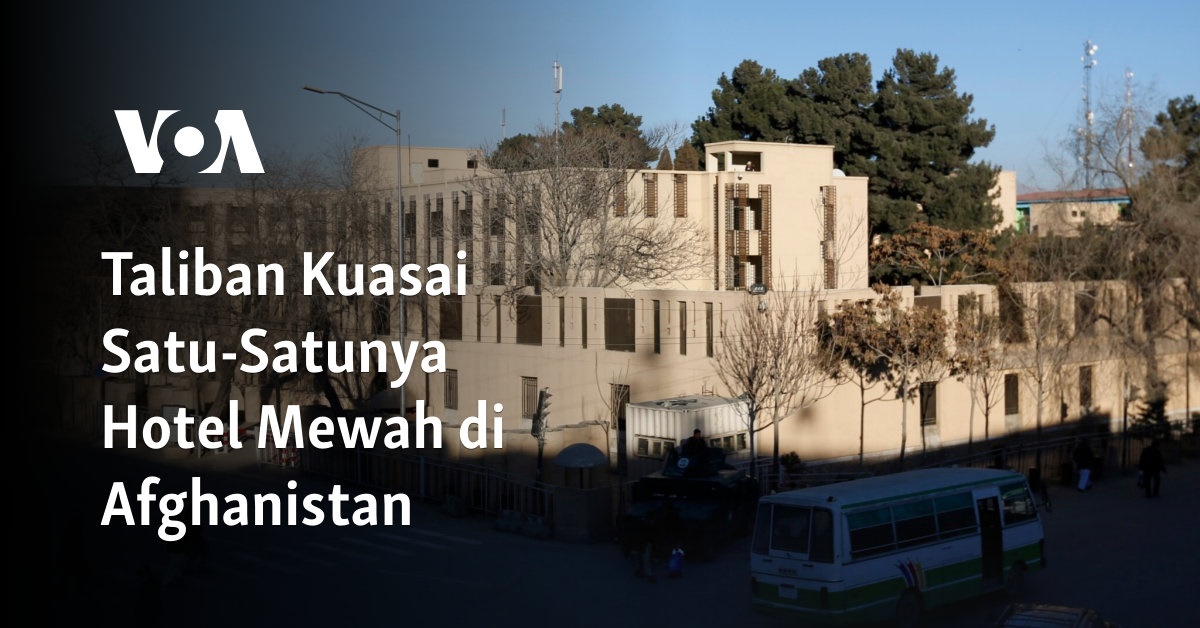 Taliban Kuasai Satu-Satunya Hotel Mewah di Afghanistan