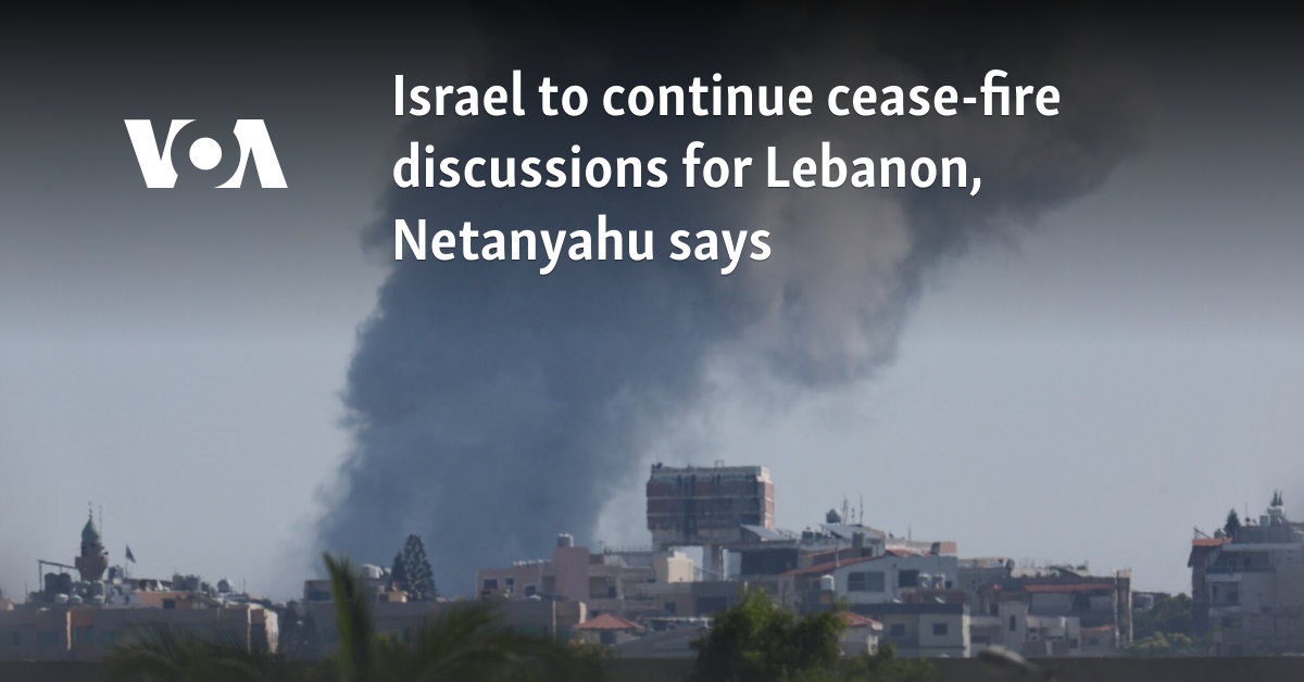 Israel to continue cease-fire discussions for Lebanon, Netanyahu says 