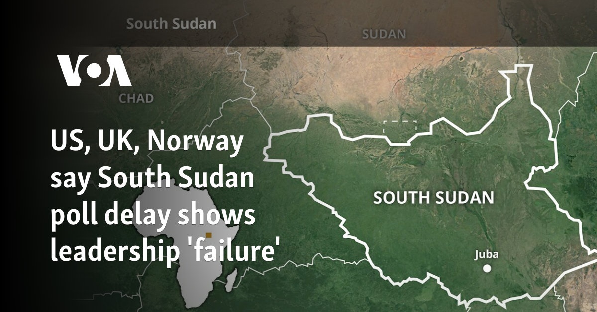 US, UK, Norway say South Sudan poll delay shows leadership 'failure'