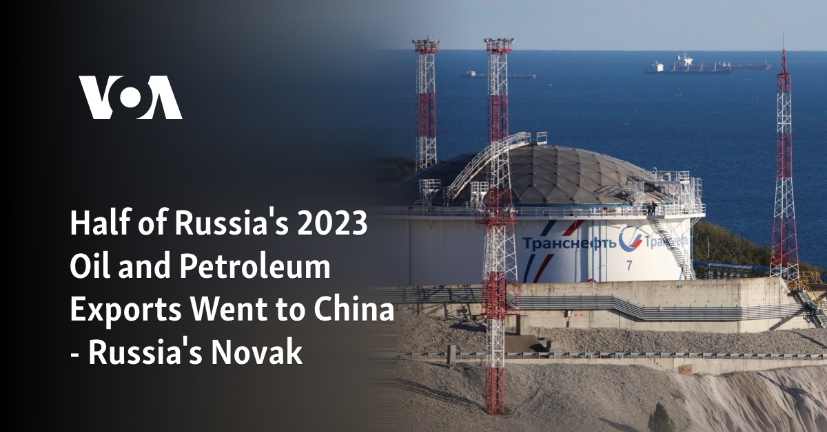 Half of Russia's 2023 Oil and Petroleum Exports Went to China - Russia's Novak