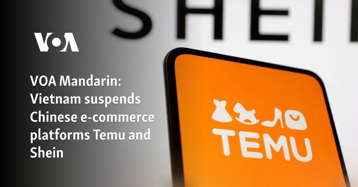 VOA Mandarin: Vietnam suspends Chinese e-commerce platforms Temu and Shein 