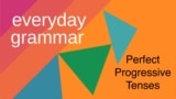 Everyday Grammar: Perfect Progressive Tenses