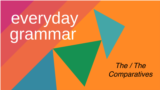 Everyday Grammar: The/The Comparatives