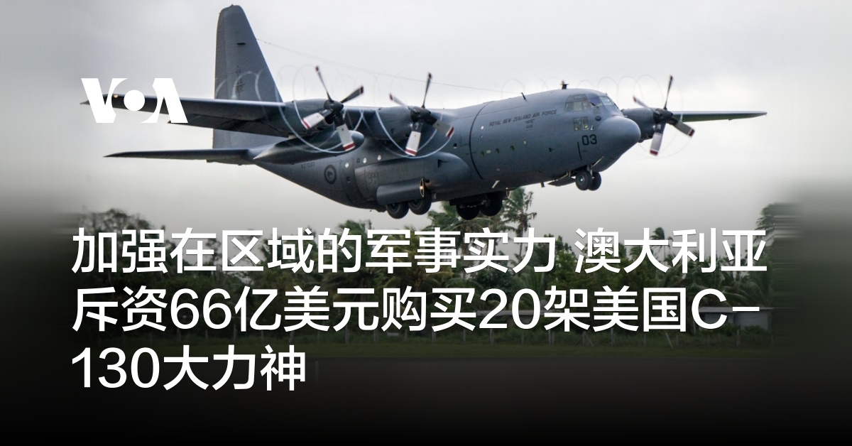 加强在区域的军事实力 澳大利亚斥资66亿美元购买20架美国C-130大力神