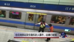 VOA连线：台北地铁站发生随机砍人事件，凶嫌已被捕