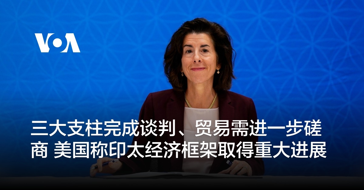 三大支柱完成谈判、贸易需进一步磋商 美国称印太经济框架取得重大进展